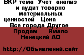 ВКР тема: Учет, анализ и аудит товарно-материальных ценностей › Цена ­ 16 000 - Все города Другое » Продам   . Ямало-Ненецкий АО